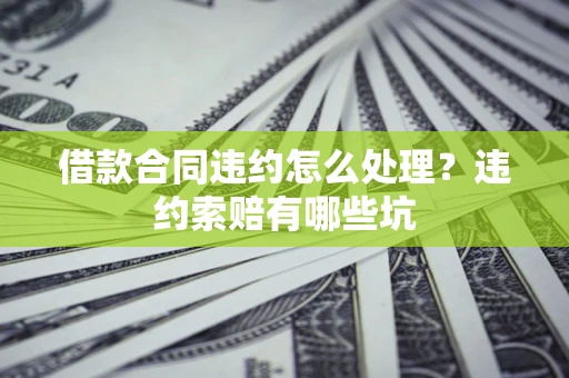 武汉借款合同违约怎么处理？违约索赔有哪些坑