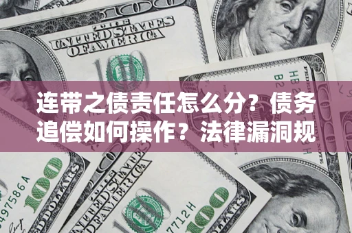武汉连带之债责任怎么分？债务追偿如何操作？法律漏洞规避指南