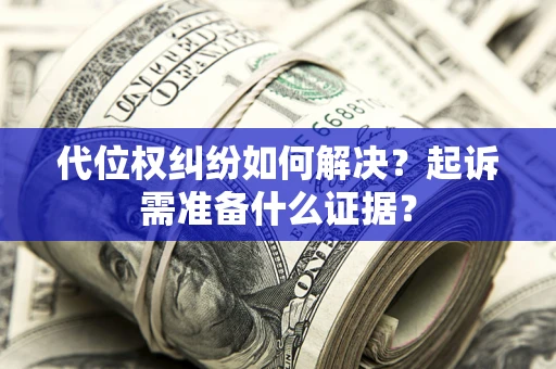 武汉代位权纠纷如何解决？起诉需准备什么证据？