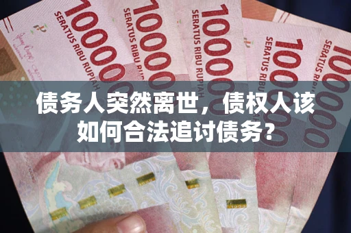 武汉债务人突然离世，债权人该如何合法追讨债务？