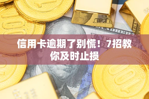 武汉信用卡逾期了别慌！7招教你及时止损