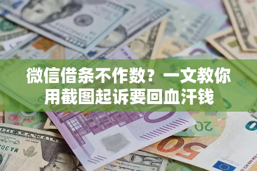 武汉微信借条不作数？一文教你用截图起诉要回血汗钱