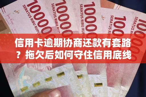 武汉信用卡逾期协商还款有套路？拖欠后如何守住信用底线？