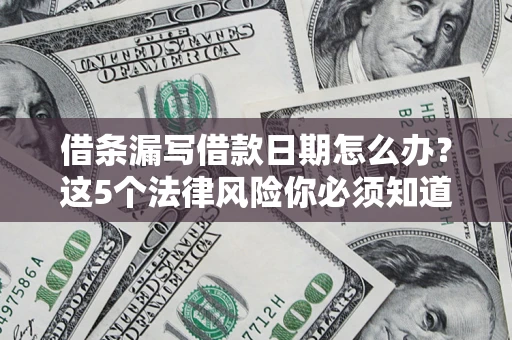 武汉借条漏写借款日期怎么办？这5个法律风险你必须知道