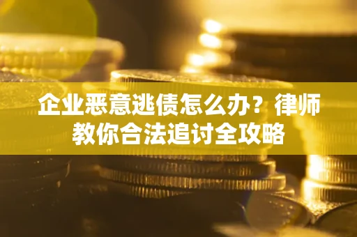 武汉企业恶意逃债怎么办？律师教你合法追讨全攻略