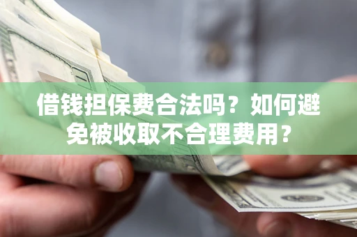 武汉借钱担保费合法吗？如何避免被收取不合理费用？