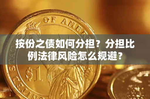 武汉按份之债如何分担？分担比例法律风险怎么规避？
