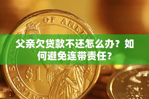武汉父亲欠贷款不还怎么办？如何避免连带责任？