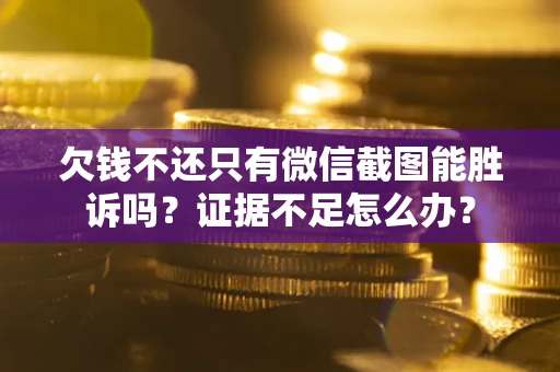 武汉欠钱不还只有微信截图能胜诉吗？证据不足怎么办？