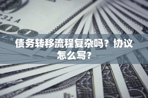 武汉债务转移流程复杂吗？协议怎么写？