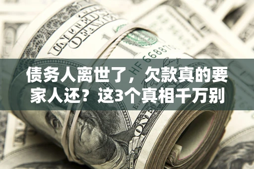 武汉债务人离世了，欠款真的要家人还？这3个真相千万别弄错