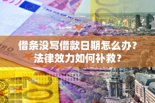 武汉借条没写借款日期怎么办?法律效力如何补救? 武汉借条没写借款日期怎么办?法律效力如何补救?