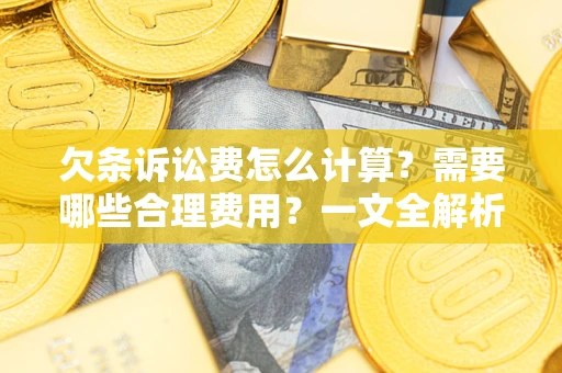 武汉欠条诉讼费怎么计算？需要哪些合理费用？一文全解析