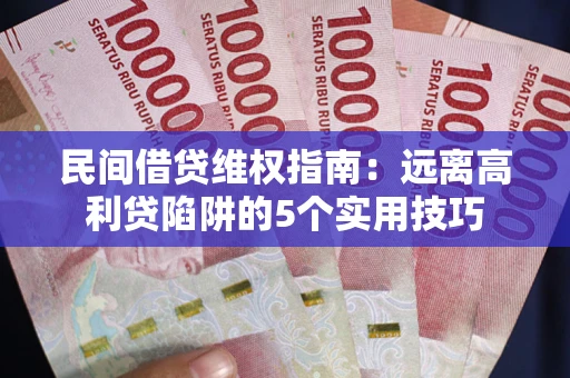 武汉民间借贷维权指南：远离高利贷陷阱的5个实用技巧