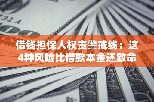 武汉借钱担保人权责警戒线：这4种风险比借款本金还致命