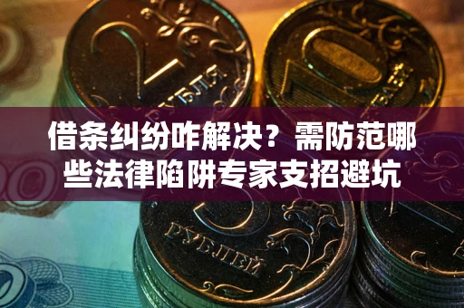 武汉借条纠纷咋解决？需防范哪些法律陷阱专家支招避坑