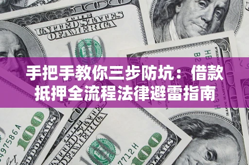 武汉手把手教你三步防坑：借款抵押全流程法律避雷指南