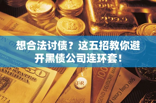 武汉想合法讨债？这五招教你避开黑债公司连环套！