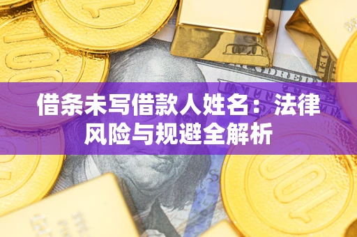 武汉借条未写借款人姓名：法律风险与规避全解析