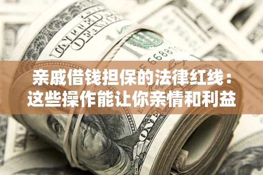 武汉亲戚借钱担保的法律红线：这些操作能让你亲情和利益两不误