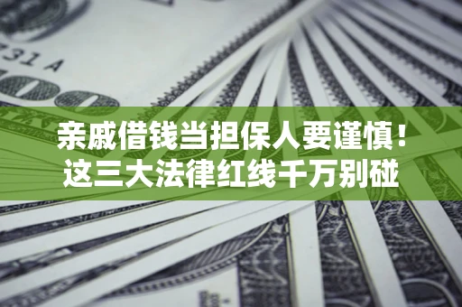 武汉亲戚借钱当担保人要谨慎！这三大法律红线千万别碰