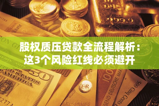 武汉股权质压贷款全流程解析：这3个风险红线必须避开