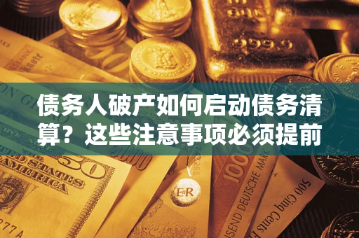 武汉债务人破产如何启动债务清算？这些注意事项必须提前知道
