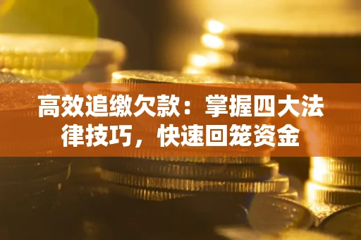 武汉高效追缴欠款：掌握四大法律技巧，快速回笼资金