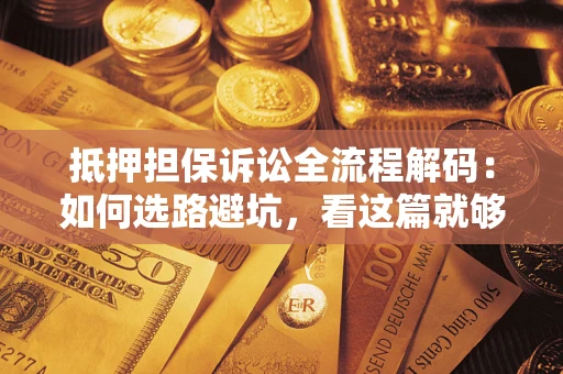 武汉抵押担保诉讼全流程解码：如何选路避坑，看这篇就够了