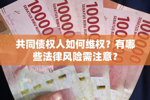 武汉共同债权人如何维权？有哪些法律风险需注意？