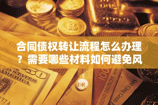 武汉合同债权转让流程怎么办理？需要哪些材料如何避免风险？