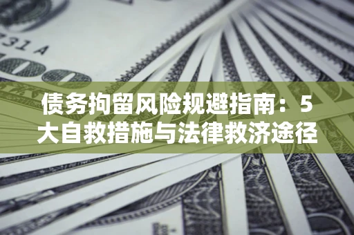 武汉债务拘留风险规避指南：5大自救措施与法律救济途径