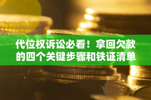 武汉代位权诉讼必看!拿回欠款的四个关键步骤和铁证清单 武汉代位权诉讼必看!拿回欠款的四个关键步骤和铁证清单