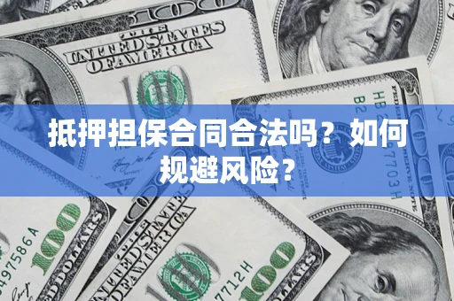 武汉抵押担保合同合法吗？如何规避风险？
