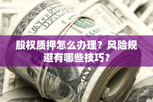 武汉股权质押怎么办理？风险规避有哪些技巧？