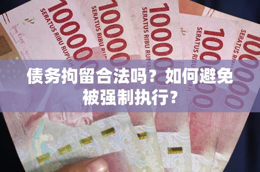 武汉债务拘留合法吗？如何避免被强制执行？