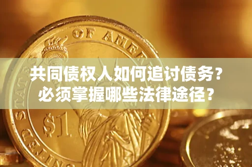 武汉共同债权人如何追讨债务？必须掌握哪些法律途径？