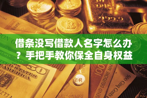 武汉借条没写借款人名字怎么办？手把手教你保全自身权益