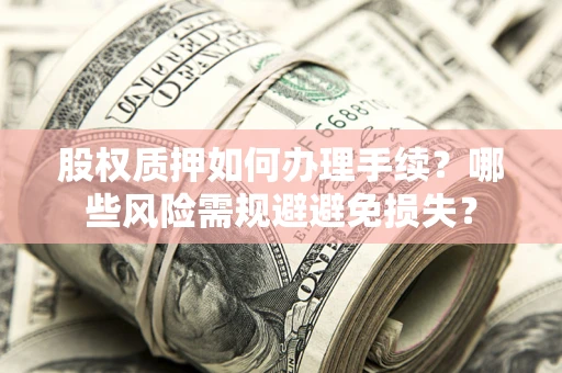 武汉股权质押如何办理手续？哪些风险需规避避免损失？