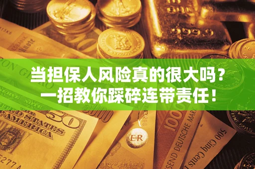 武汉当担保人风险真的很大吗？一招教你踩碎连带责任！