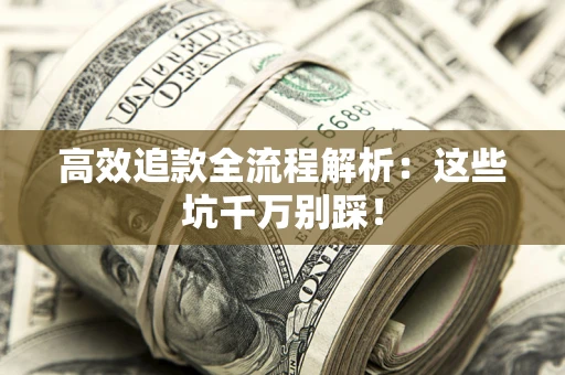 武汉高效追款全流程解析：这些坑千万别踩！