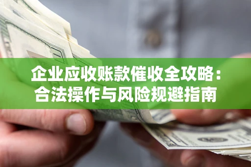 武汉企业应收账款催收全攻略：合法操作与风险规避指南