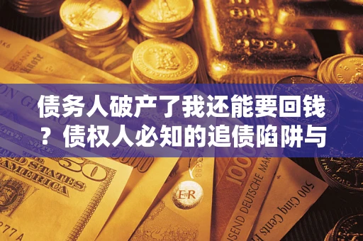 武汉债务人破产了我还能要回钱？债权人必知的追债陷阱与破局之道