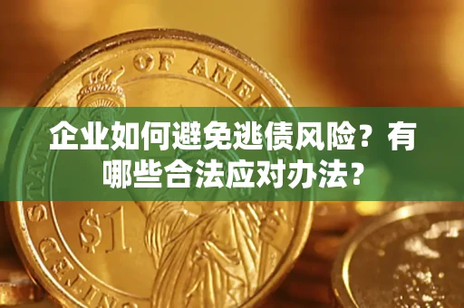 武汉企业如何避免逃债风险？有哪些合法应对办法？