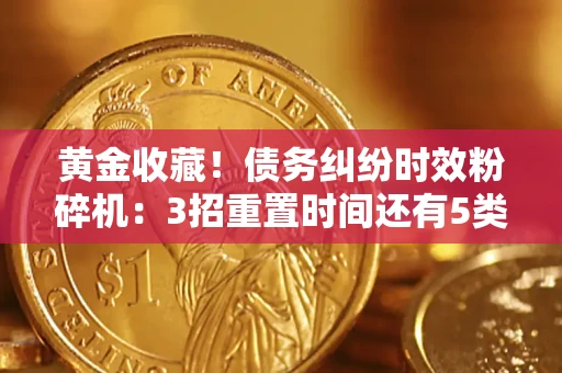 武汉黄金收藏！债务纠纷时效粉碎机：3招重置时间还有5类不设年限的特殊债务