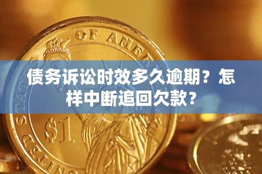 武汉债务诉讼时效多久逾期？怎样中断追回欠款？