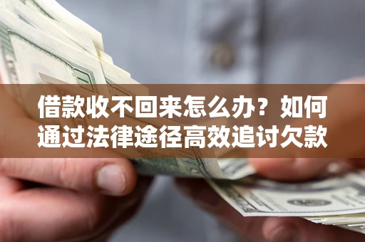 武汉借款收不回来怎么办?如何通过法律途径高效追讨欠款? 武汉借款收不回来怎么办?如何通过法律途径高效追讨欠款?