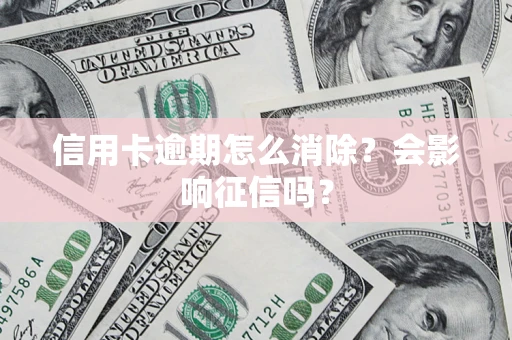 武汉信用卡逾期怎么消除？会影响征信吗？