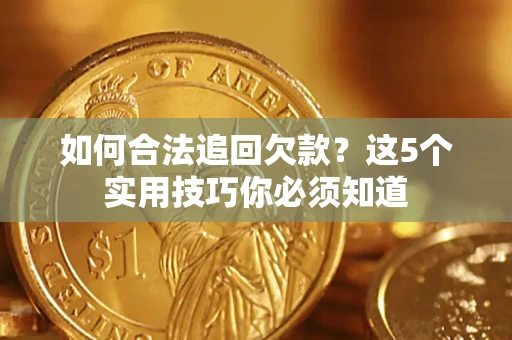 武汉如何合法追回欠款？这5个实用技巧你必须知道