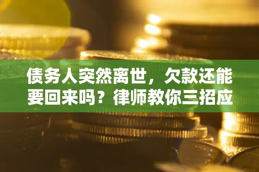 武汉债务人突然离世，欠款还能要回来吗？律师教你三招应对